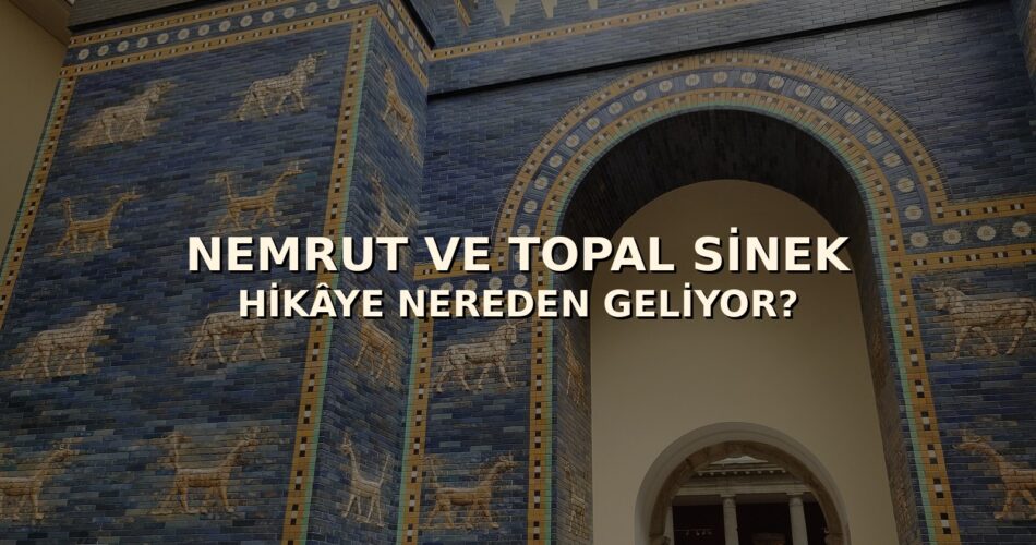 İştar Kapısı görseli üzerinde NEMRUT VE TOPAL SİNEK HİKÂYE NEREDEN GELİYOR? kapak yazısı
